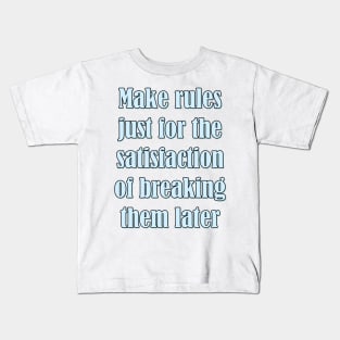 Make rules just for the satisfaction of breaking them later Kids T-Shirt